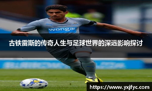 古铁雷斯的传奇人生与足球世界的深远影响探讨